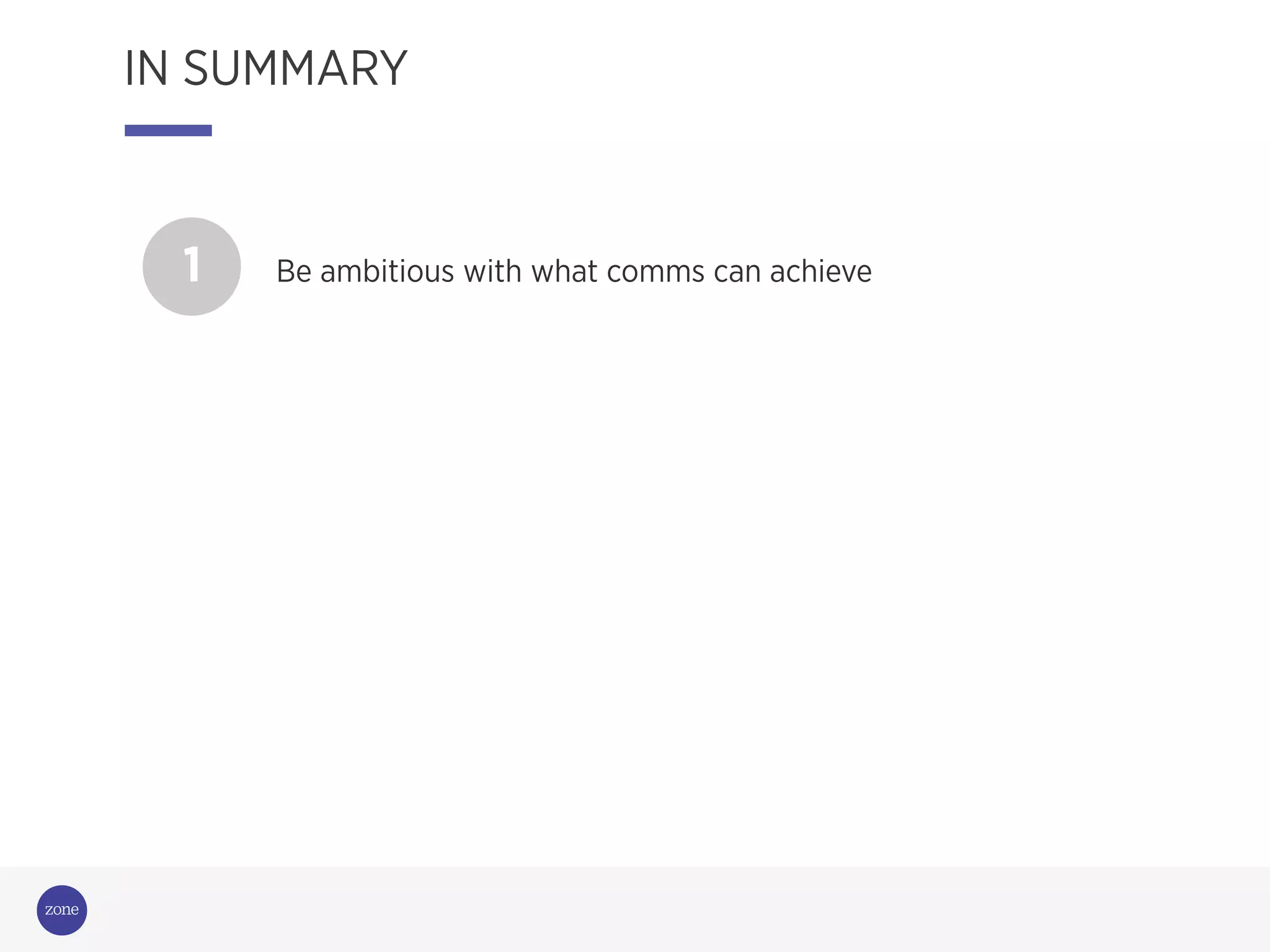 1 Be ambitious with what comms can achieve
IN SUMMARY
 