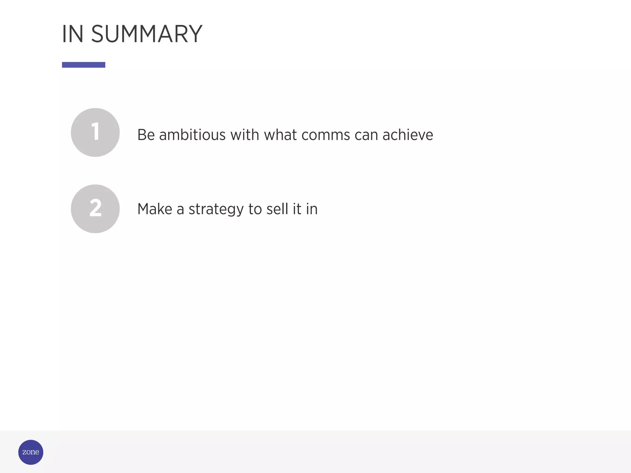 1 Be ambitious with what comms can achieve
2 Make a strategy to sell it in
IN SUMMARY
 