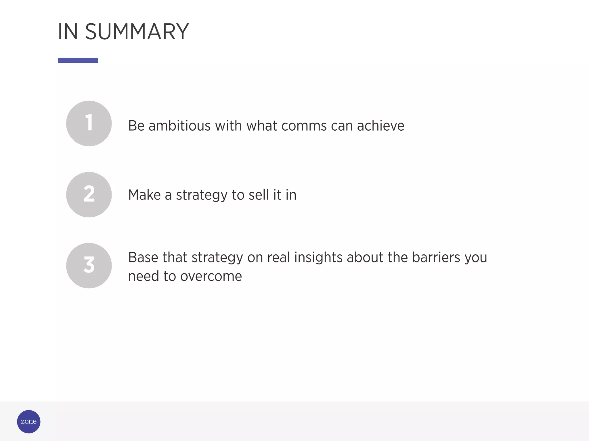 1 Be ambitious with what comms can achieve
3 Base that strategy on real insights about the barriers you
need to overcome
2 Make a strategy to sell it in
IN SUMMARY
 