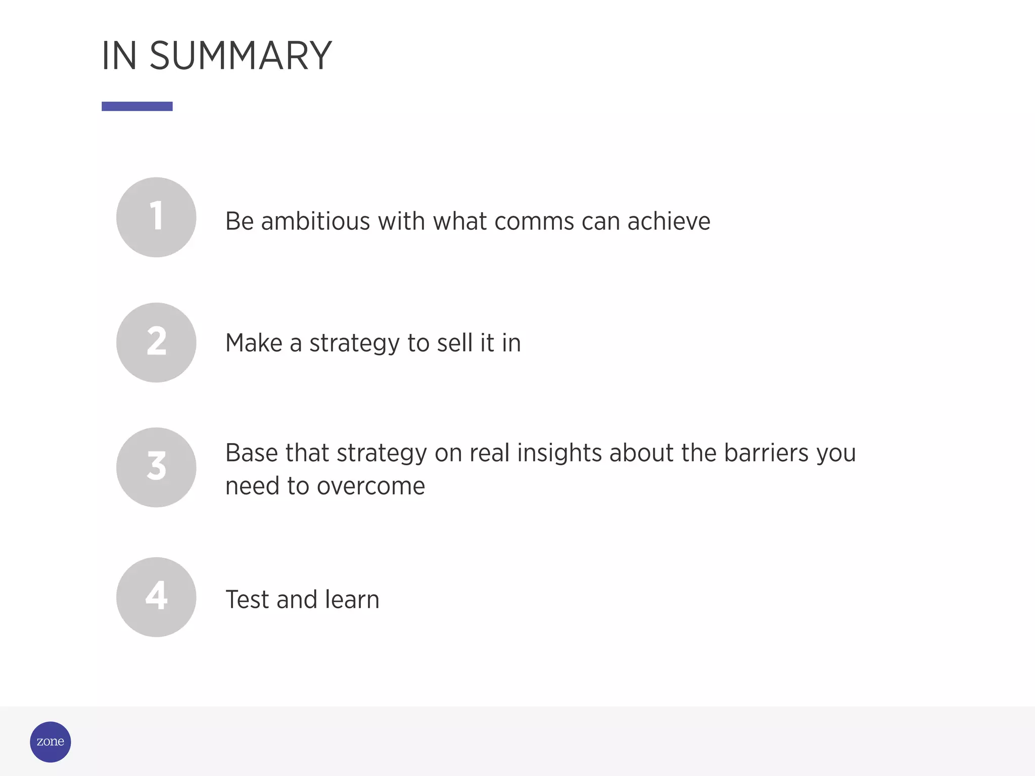 1 Be ambitious with what comms can achieve
3 Base that strategy on real insights about the barriers you
need to overcome
2 Make a strategy to sell it in
4 Test and learn
IN SUMMARY
 