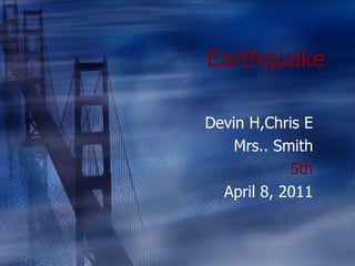 Earthquake Devin H,Chris E Mrs.. Smith 5th April 8, 2011 