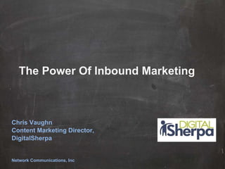 The Power Of Inbound Marketing Chris Vaughn Content Marketing Director, DigitalSherpa Network Communications, Inc 