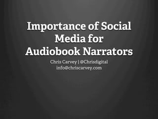 Importance of Social
     Media for
Audiobook Narrators
    Chris Carvey | @Chrisdigital
      info@chriscarvey.com
 
