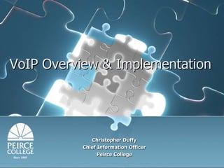 VoIP Overview & Implementation Christopher Duffy Chief Information Officer   Peirce College 