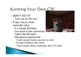 !  DON’T DO IT!!
◦  Trust me on this one
!  If you must, then  
consider why
◦  It is totally thankless
◦  Give back to the community
◦  Talent identification
◦  Educational opportunity
!  Coach people/teams up prior to event
!  Provide feedback after event
!  Teach people about challenges after CTF ends
 