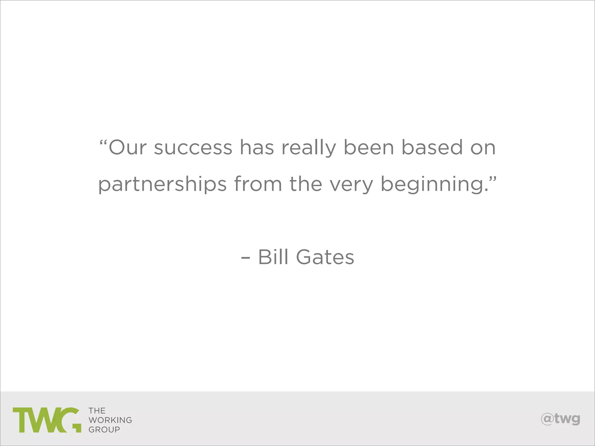 “Our success has really been based on
partnerships from the very beginning.”
!

– Bill Gates

@twg

 