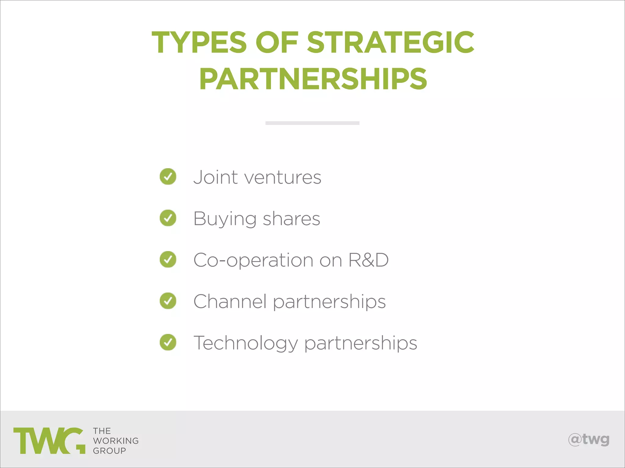 TYPES OF STRATEGIC
PARTNERSHIPS
Joint ventures
Buying shares
Co-operation on R&D
Channel partnerships
Technology partnerships

@twg

 