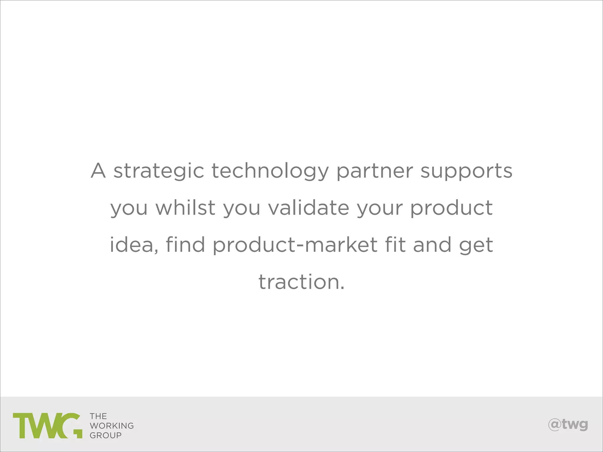 A strategic technology partner supports
you whilst you validate your product
idea, find product-market fit and get
traction.

@twg

 
