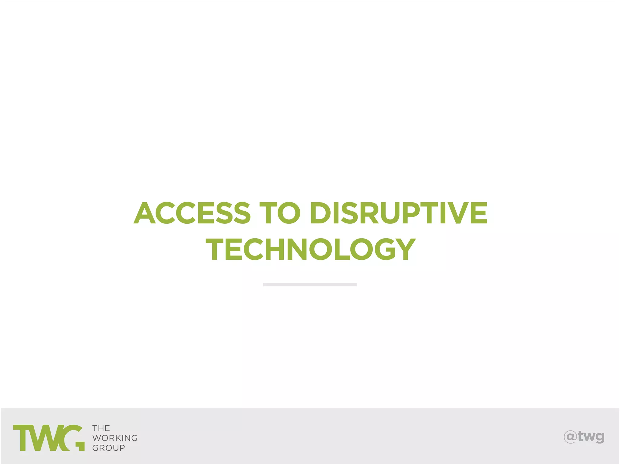 ACCESS TO DISRUPTIVE
TECHNOLOGY

@twg

 