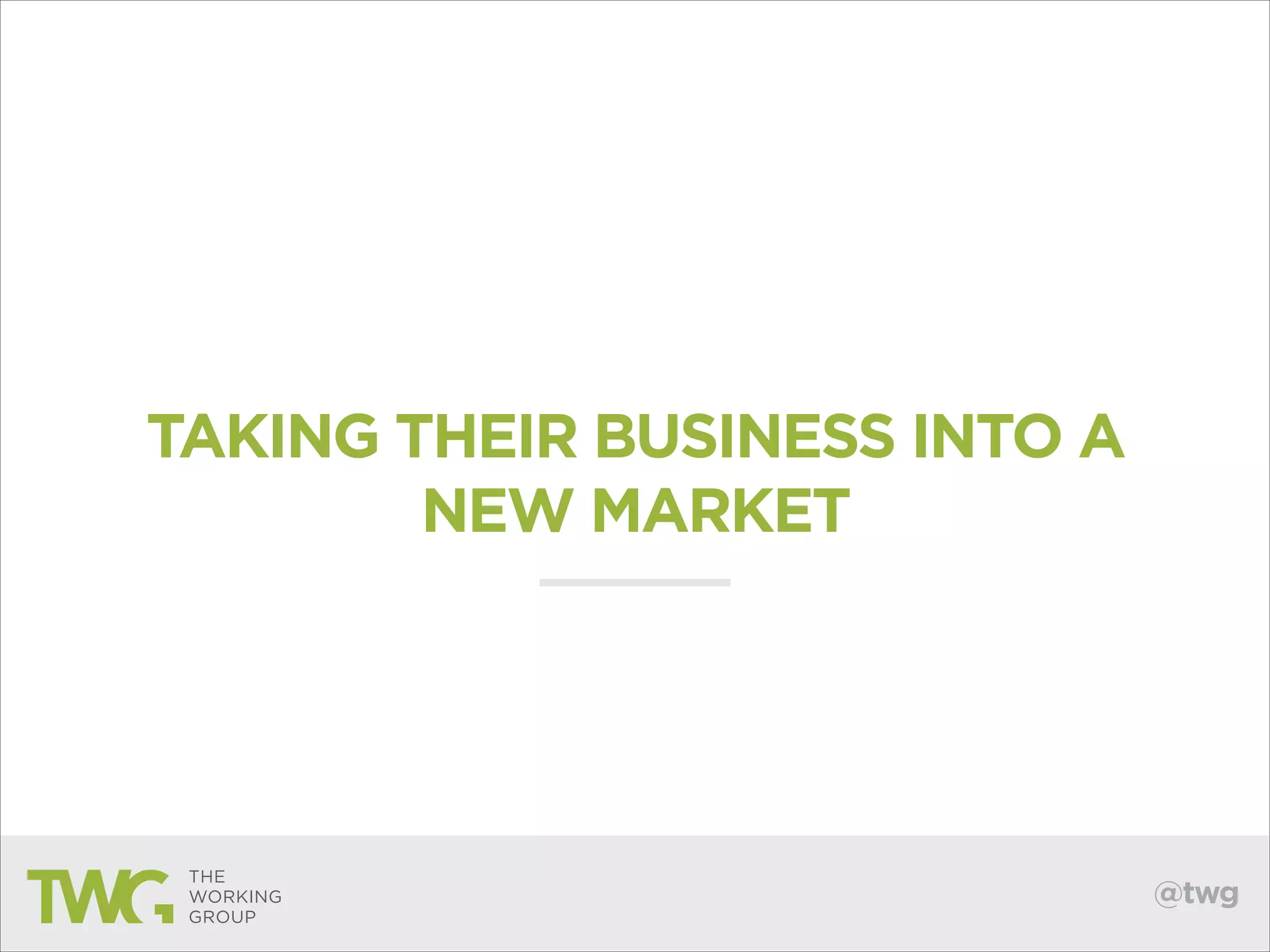 TAKING THEIR BUSINESS INTO A
NEW MARKET

@twg

 