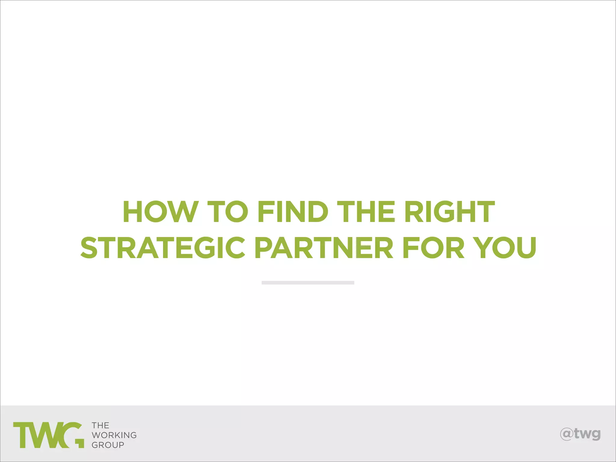 HOW TO FIND THE RIGHT
STRATEGIC PARTNER FOR YOU

@twg

 