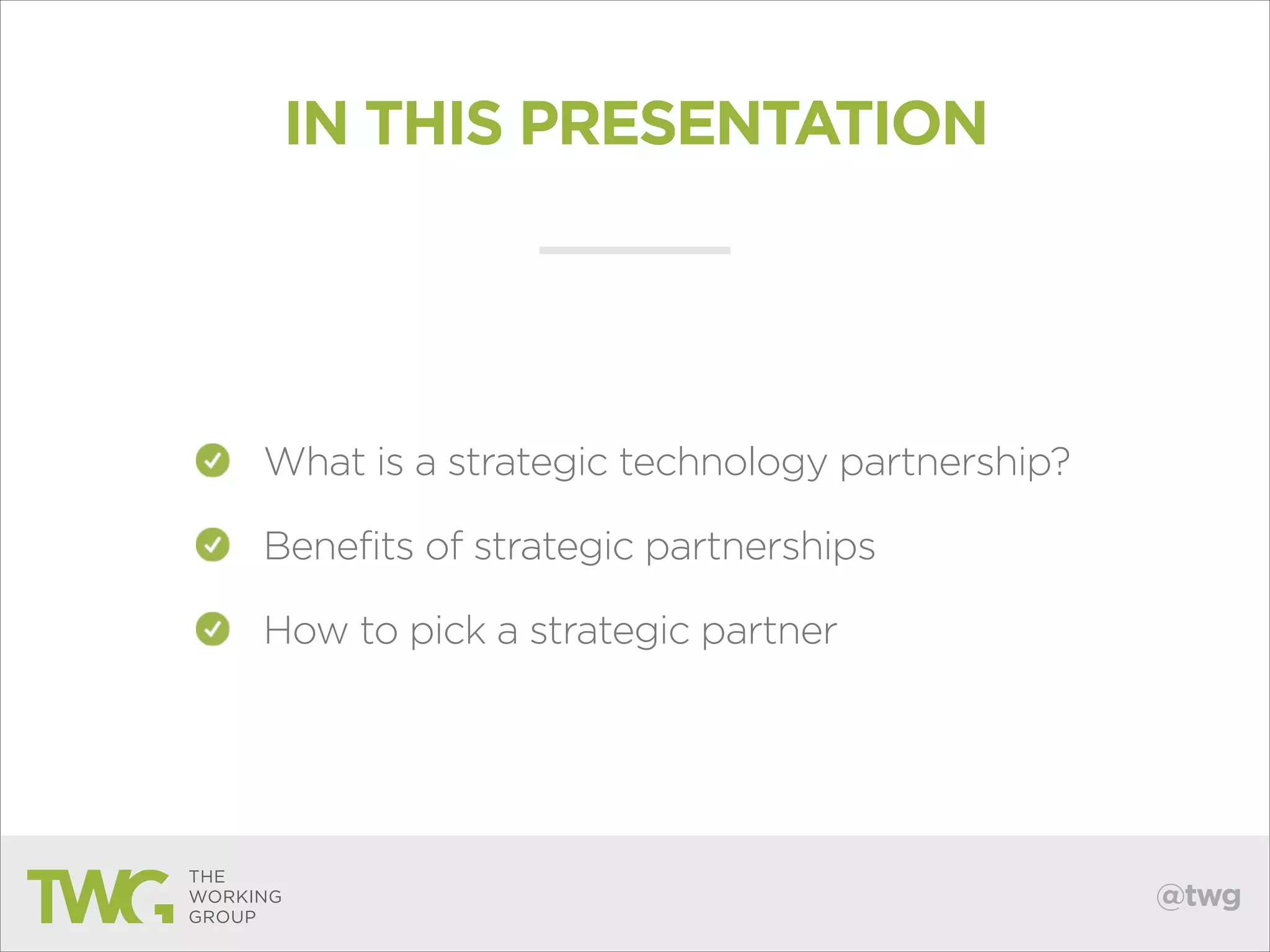 IN THIS PRESENTATION

What is a strategic technology partnership?
Benefits of strategic partnerships
How to pick a strategic partner

@twg

 