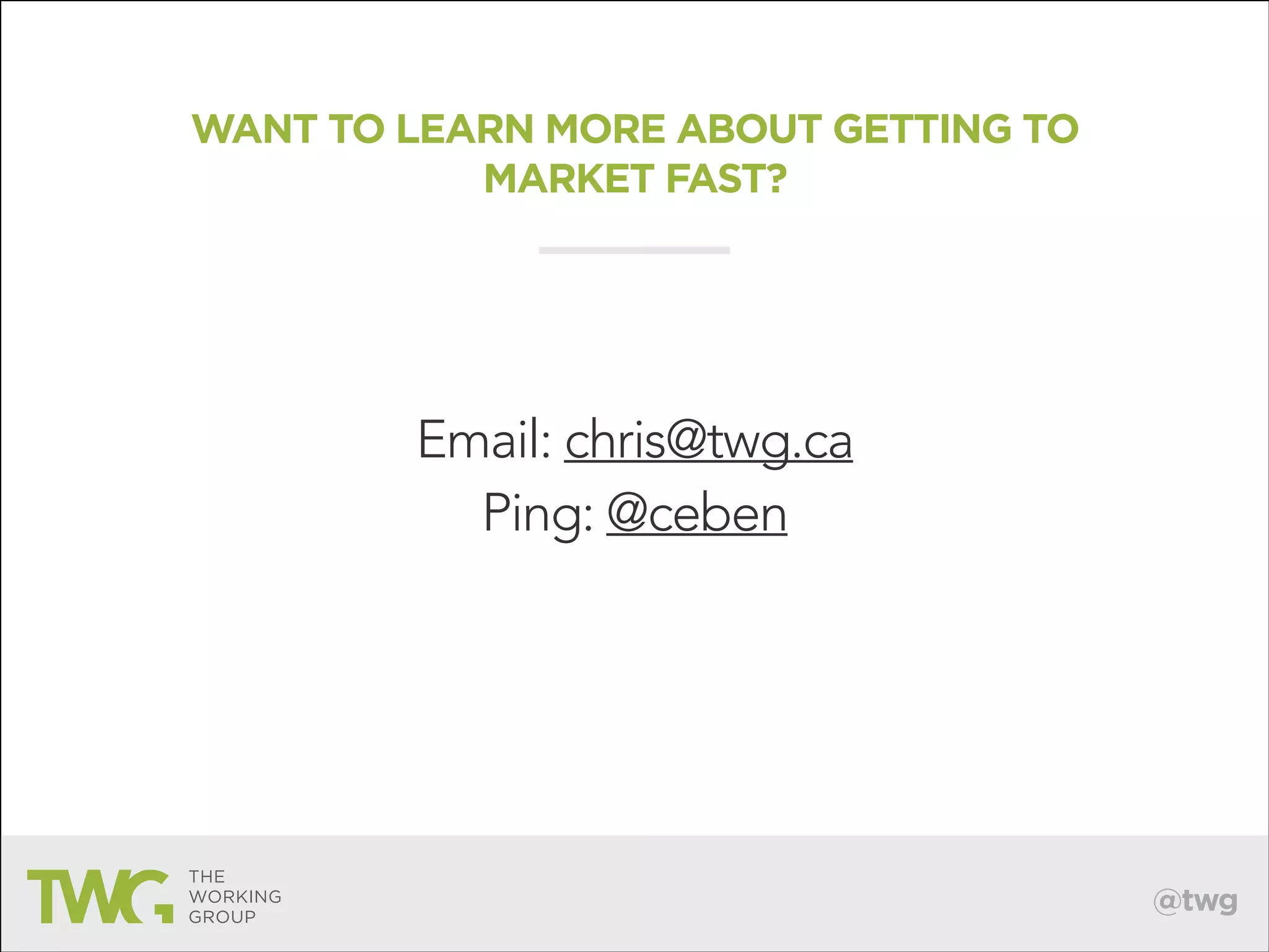 WANT TO LEARN MORE ABOUT GETTING TO
MARKET FAST?

Email: chris@twg.ca
Ping: @ceben

@twg

 