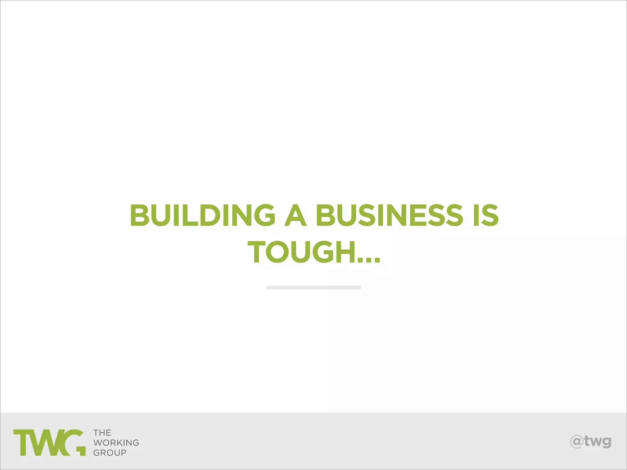 BUILDING A BUSINESS IS
TOUGH…

@twg

 
