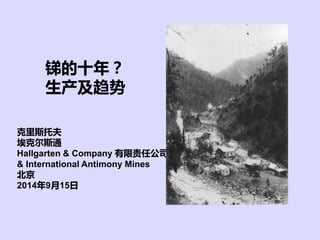 锑的十年？ 
生产及趋势 
克里斯托夫 
埃克尔斯通 
Hallgarten & Company 有限责任公司 
& International Antimony Mines 
北京 
2014年9月15日  