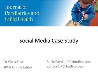 Social Media Case Study
Dr Chris Elliot
JPCH Online Editor
SocialMedia.JPCHonline.com
editor@JPCHonline.com
 