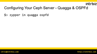 http://intrbiz.comchris@intrbiz.com
Configuring Your Ceph Server - Quagga & OSPFd
$> zypper in quagga ospfd
 