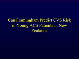 Can Framingham Predict CVS Risk
in Young ACS Patients in New
Zealand?
 