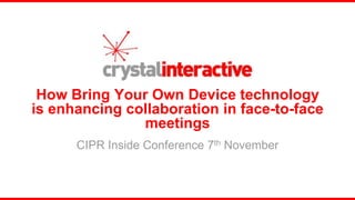 How Bring Your Own Device technology
is enhancing collaboration in face-to-face
               meetings
      CIPR Inside Conference 7th November
 