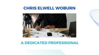 CHRIS ELWELL WOBURN
A DEDICATED PROFESSIONAL
 