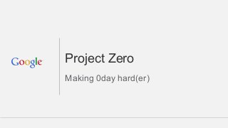 Project Zero
Making 0day hard(er)
 