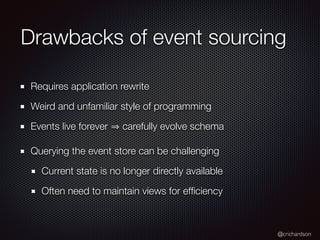 @crichardson
Drawbacks of event sourcing
Requires application rewrite
Weird and unfamiliar style of programming
Events liv...