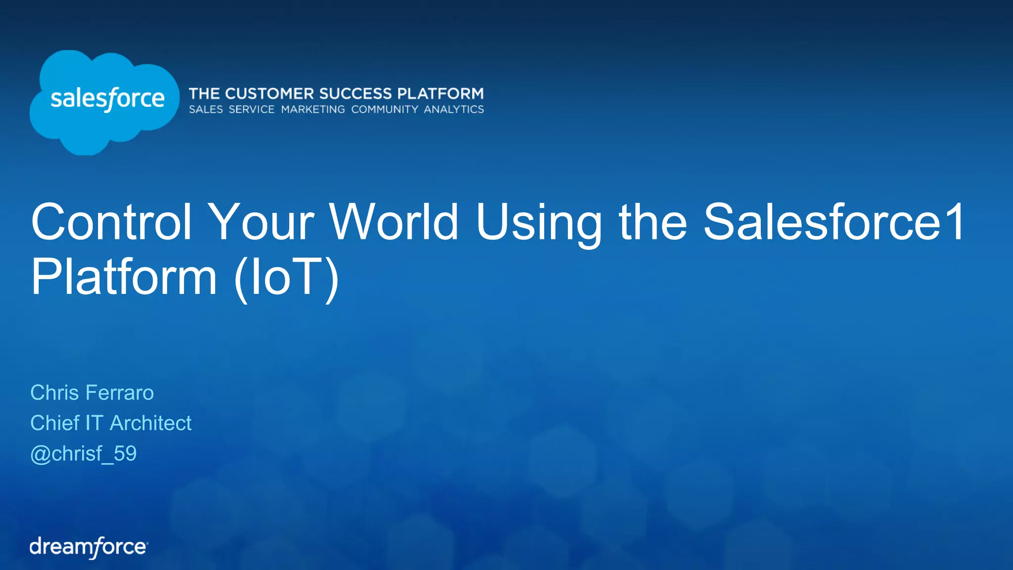 Control Your World Using the Salesforce1 
Platform (IoT) 
Chris Ferraro 
Chief IT Architect 
@chrisf_59 
 
