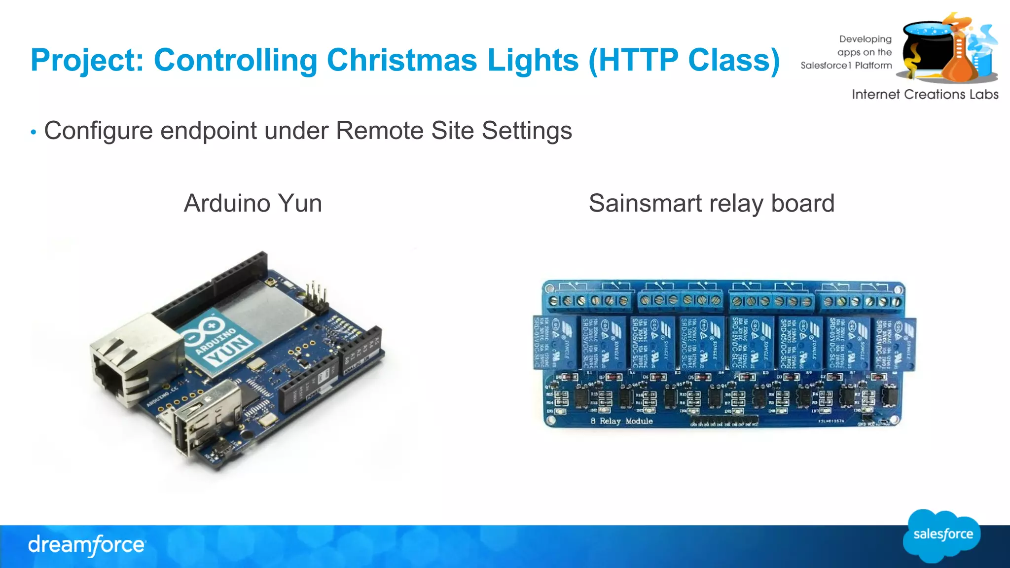 Project: Controlling Christmas Lights (HTTP Class) 
• Configure endpoint under Remote Site Settings 
Arduino Yun Sainsmart relay board 
 