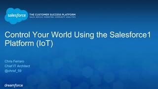 Control Your World Using the Salesforce1 
Platform (IoT) 
Chris Ferraro 
Chief IT Architect 
@chrisf_59 
 