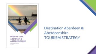 Destination Aberdeen &
Aberdeenshire
TOURISM STRATEGY
 