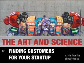 FINDING CUSTOMERS
FOR YOUR STARTUP
THE ART AND SCIENCE
of
chris franks
@cefranks
 