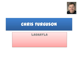 Chris Furguson

    Lashayla
 