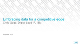 November 2016
Embracing data for a competitive edge
Chris Gage, Digital Lead IP, IBM
 