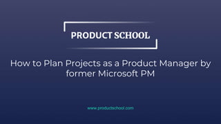 How to Plan Projects as a Product Manager by
former Microsoft PM
www.productschool.com
 
