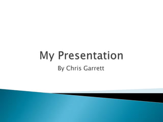 My Presentation By Chris Garrett 