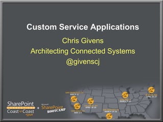 Custom Service Applications Chris Givens Architecting Connected Systems @givenscj 