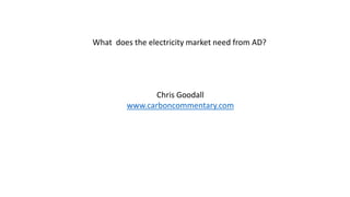 What does the electricity market need from AD?
Chris Goodall
www.carboncommentary.com
 