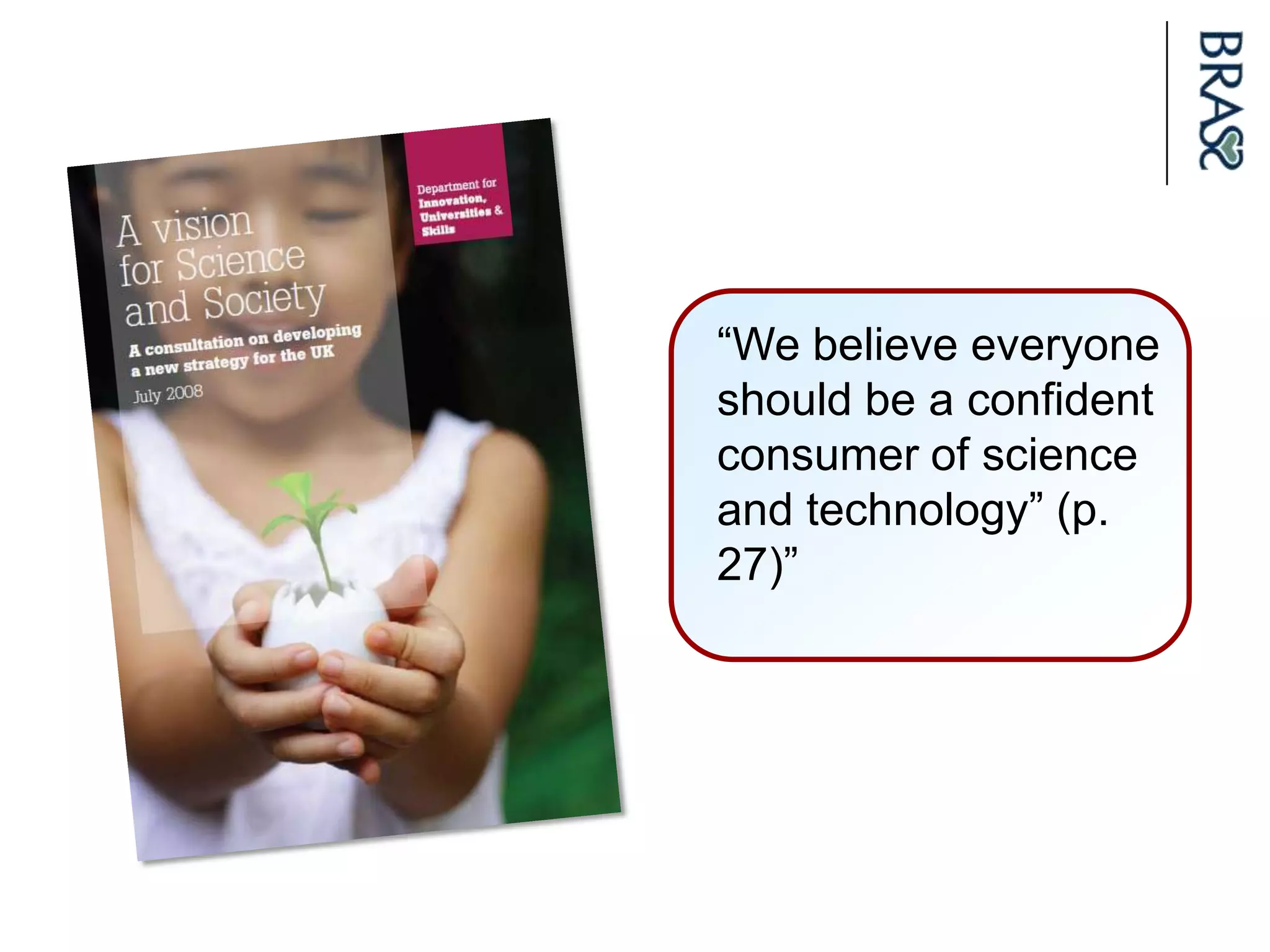 “We believe everyone
should be a confident
consumer of science
and technology” (p.
27)”
 