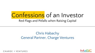 Confessions of an Investor
Red Flags and Pitfalls when Raising Capital
Chris Habachy
General Partner, Charge Ventures
 