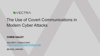 © Vectra Networks | www.vectranetworks.com
The Use of Covert Communications in
Modern Cyber Attacks
@vectra_networks
CHRIS HALEY
SECURITY CONSULTANT
CHALEY@VECTRANETWORKS.COM
 