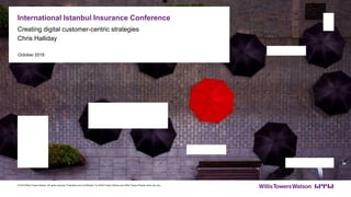 October 2016
International Istanbul Insurance Conference
© 2016 Willis Towers Watson. All rights reserved. Proprietary and Confidential. For Willis Towers Watson and Willis Towers Watson client use only.
Creating digital customer-centric strategies
Chris Halliday
 