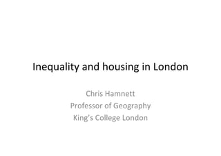 Inequality and housing in London

            Chris Hamnett
       Professor of Geography
        King’s College London
 