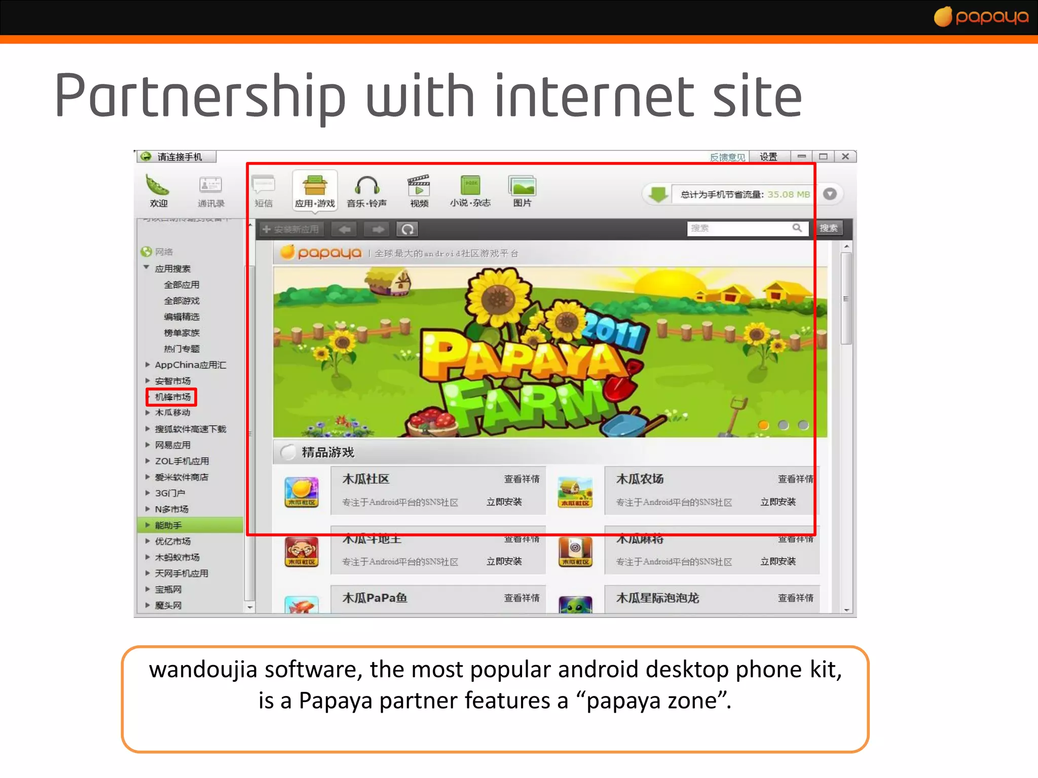 wandoujia software, the most popular android desktop phone kit,
         is a Papaya partner features a “papaya zone”.
 