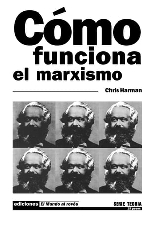 Cómo
 funciona
el marxismo
                              Chris Harman




ediciones El Mundo al revés     SERIE TEORIA
                                      25 pesos
El Mundo al revés                            1
 