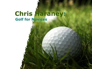 Chris Haraney:
Golf for Novices




         Powerpoint Templates   Page 1
 