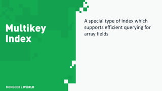 Multikey
Index
A special type of index which
supports efficient querying for
array fields
 