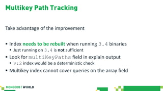 Multikey Path Tracking
Take advantage of the improvement
§ Index needs to be rebuilt when running 3.4 binaries
§ Just runn...
