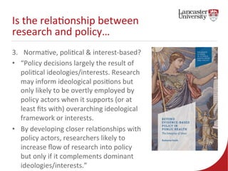Is 
the 
rela7onship 
between 
research 
and 
policy… 
3. Norma7ve, 
poli7cal 
& 
interest-­‐based? 
• “Policy 
decisions ...