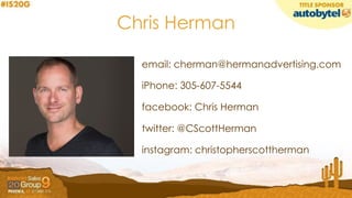 Chris Herman
email: cherman@hermanadvertising.com
iPhone: 305-607-5544
facebook: Chris Herman
twitter: @CScottHerman
instagram: christopherscottherman
 