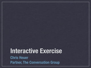 Interactive Exercise
Chris Heuer
Partner, The Conversation Group